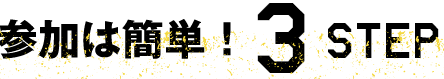 参加は簡単！3STEP