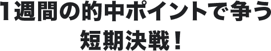 １週間の的中ポイントで争う短期決戦！