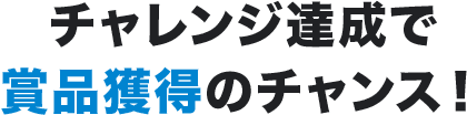 チャレンジ達成で賞品獲得のチャンス！