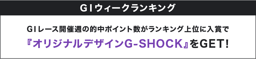 GⅠウィークランキング GⅠレース開催週の的中ポイント数がランキング上位に入賞で『オリジナルデザインG-SHOCK』をGET！